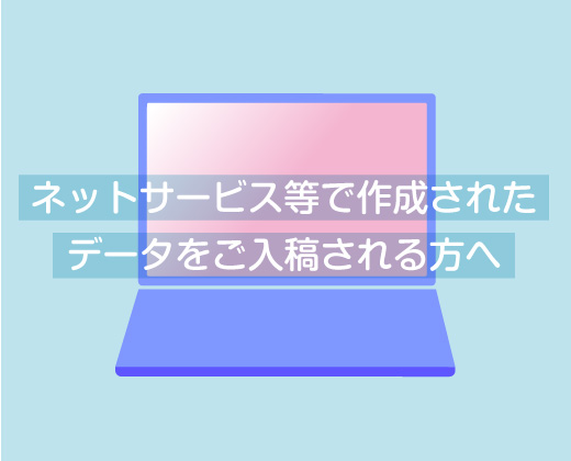 ネットサービス等で作成されたデータをご入稿される方へ