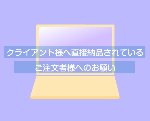 クライアント様へ直接納品されているご注文者様へのお願い