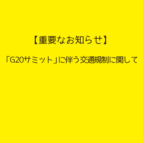 【重要なお知らせ】「G20サミット」に伴う交通規制の影響に関して