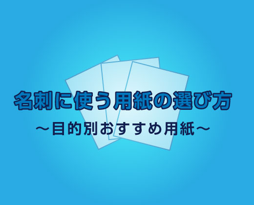 名刺に使う用紙の選び方~目的別おすすめ名刺用紙~