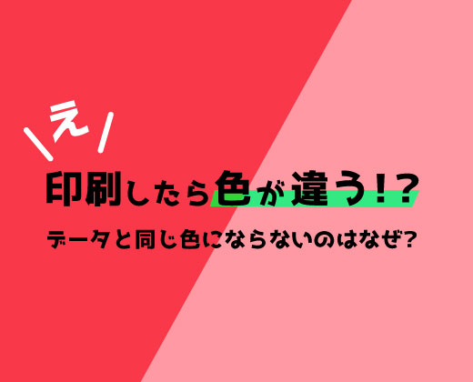 印刷したら色が違う？~データと同じ色にならないのはなぜ？~