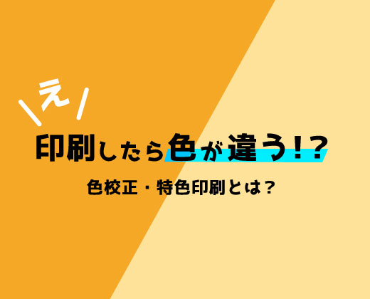 印刷したら色が違う?~色校正・特色印刷とは?~