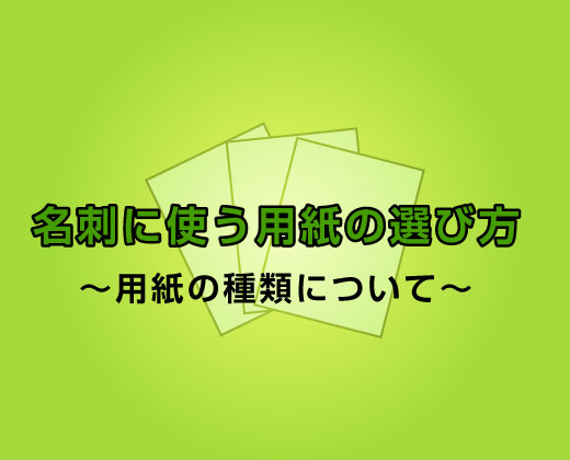 名刺に使う用紙の選び方~用紙の種類について~